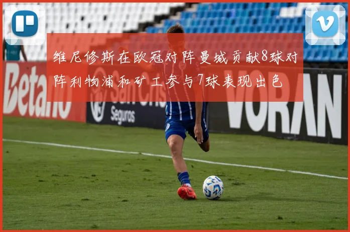 维尼修斯在欧冠对阵曼城贡献8球对阵利物浦和矿工参与7球表现出色