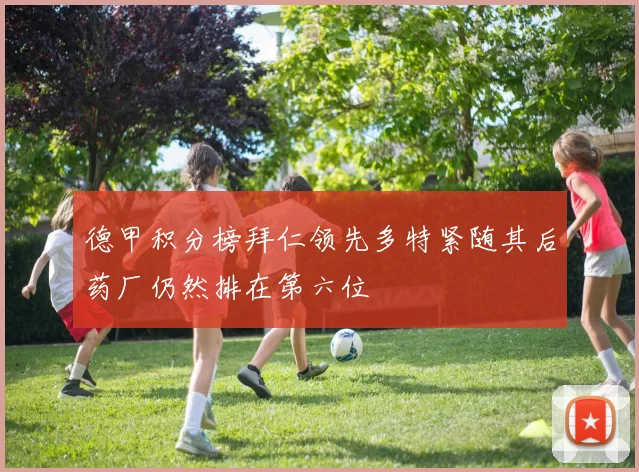 德甲积分榜拜仁领先多特紧随其后药厂仍然排在第六位