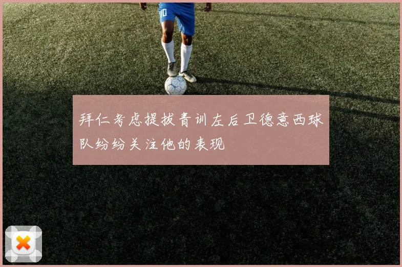 拜仁考虑提拔青训左后卫德意西球队纷纷关注他的表现