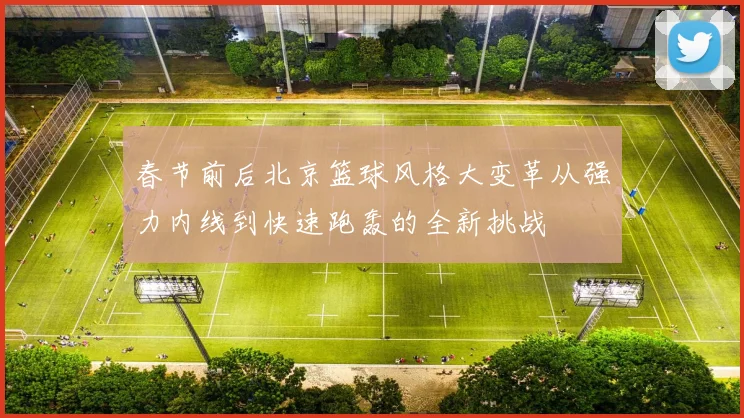 春节前后北京篮球风格大变革从强力内线到快速跑轰的全新挑战